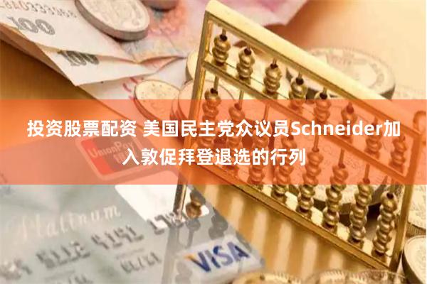 投资股票配资 美国民主党众议员Schneider加入敦促拜登退选的行列