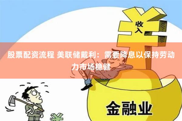 股票配资流程 美联储戴利：需要降息以保持劳动力市场稳健