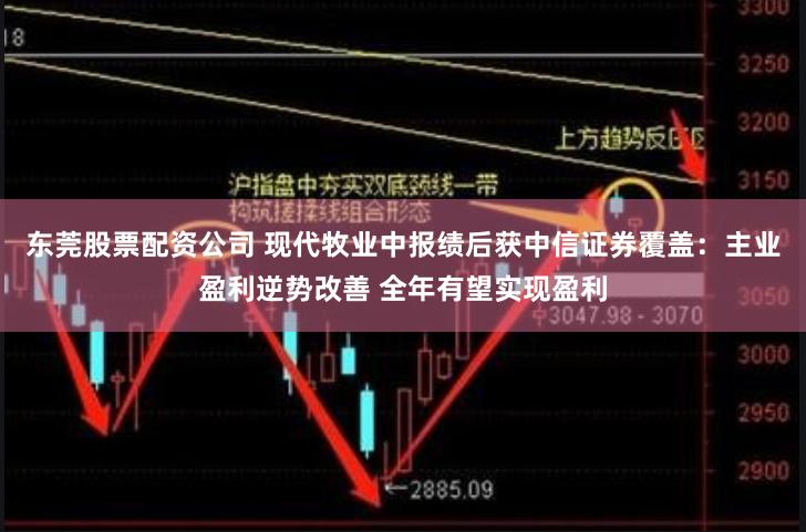 东莞股票配资公司 现代牧业中报绩后获中信证券覆盖：主业盈利逆势改善 全年有望实现盈利