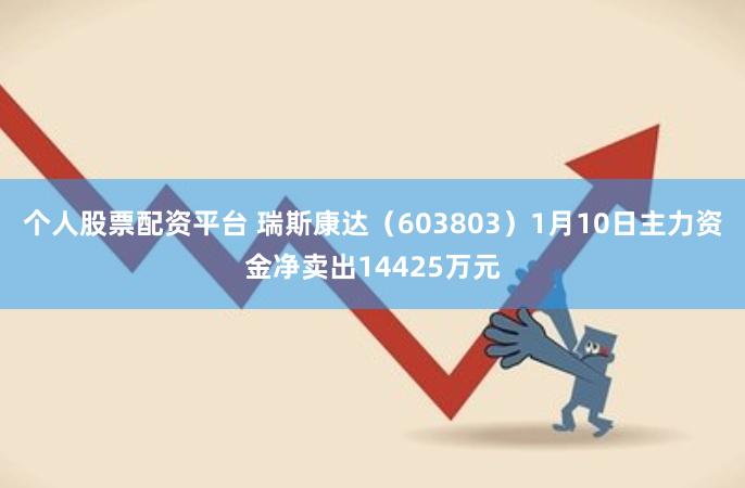 个人股票配资平台 瑞斯康达（603803）1月10日主力资金净卖出14425万元