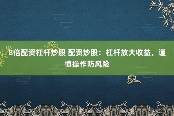 8倍配资杠杆炒股 配资炒股：杠杆放大收益，谨慎操作防风险