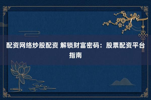 配资网络炒股配资 解锁财富密码：股票配资平台指南