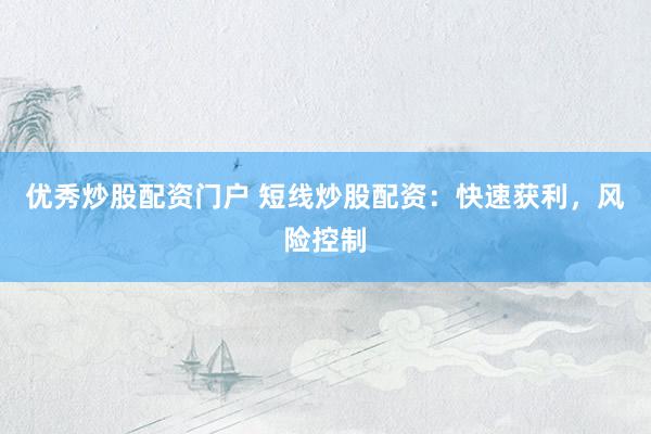 优秀炒股配资门户 短线炒股配资：快速获利，风险控制