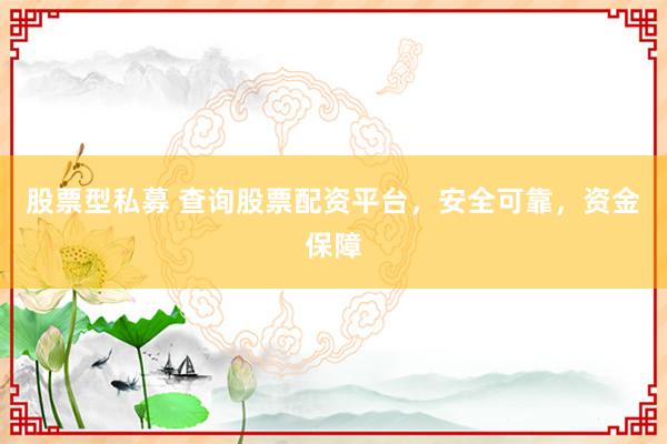 股票型私募 查询股票配资平台，安全可靠，资金保障