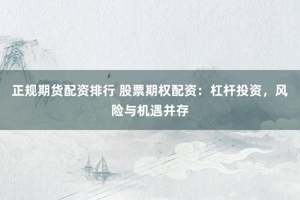 正规期货配资排行 股票期权配资：杠杆投资，风险与机遇并存