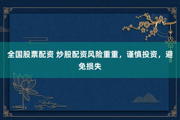 全国股票配资 炒股配资风险重重，谨慎投资，避免损失