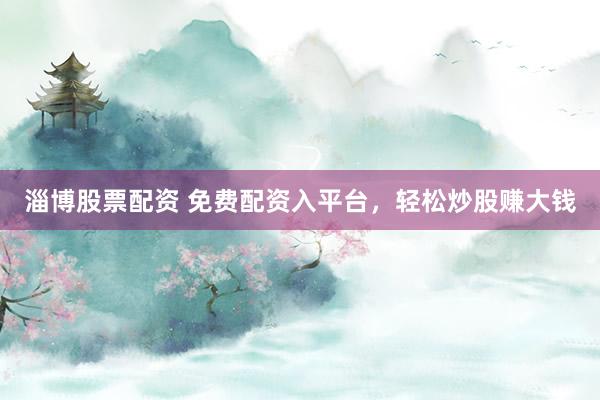 淄博股票配资 免费配资入平台，轻松炒股赚大钱