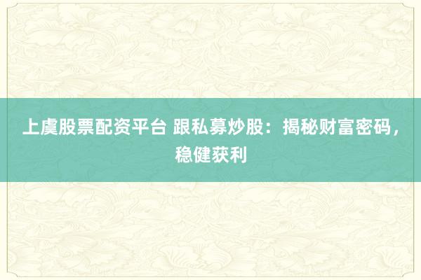 上虞股票配资平台 跟私募炒股：揭秘财富密码，稳健获利