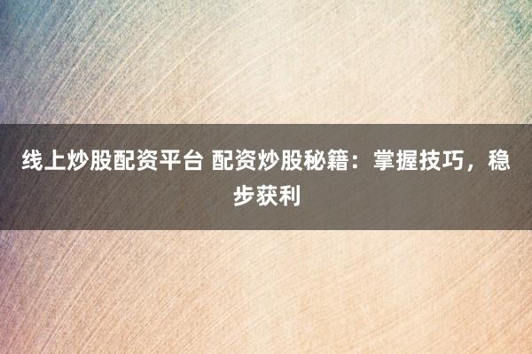 线上炒股配资平台 配资炒股秘籍：掌握技巧，稳步获利