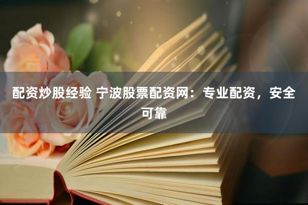 配资炒股经验 宁波股票配资网：专业配资，安全可靠