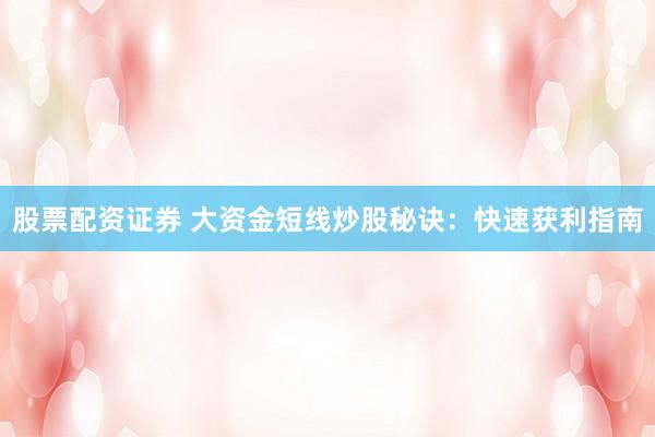 股票配资证券 大资金短线炒股秘诀：快速获利指南