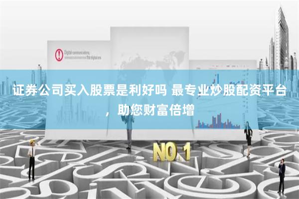 证券公司买入股票是利好吗 最专业炒股配资平台,助您财富倍增
