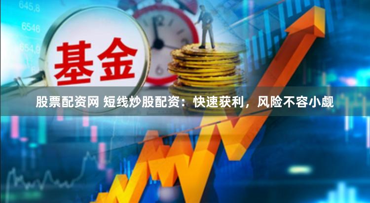股票配资网 短线炒股配资:快速获利,风险不容小觑