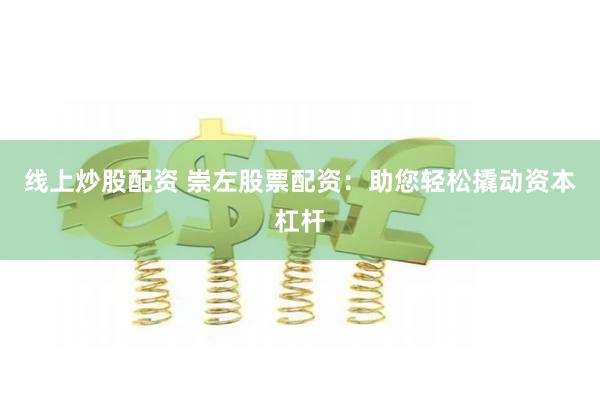 线上炒股配资 崇左股票配资：助您轻松撬动资本杠杆
