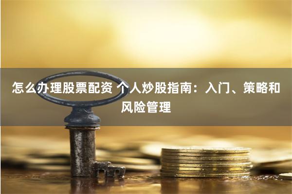 怎么办理股票配资 个人炒股指南：入门、策略和风险管理