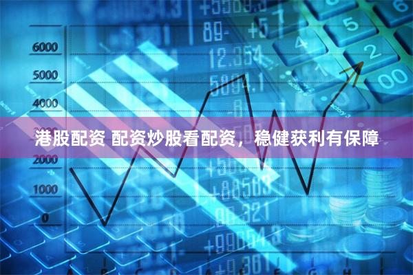 港股配资 配资炒股看配资,稳健获利有保障