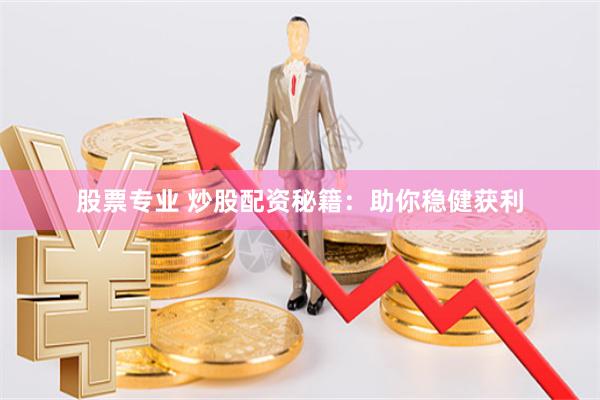 股票专业 炒股配资秘籍:助你稳健获利
