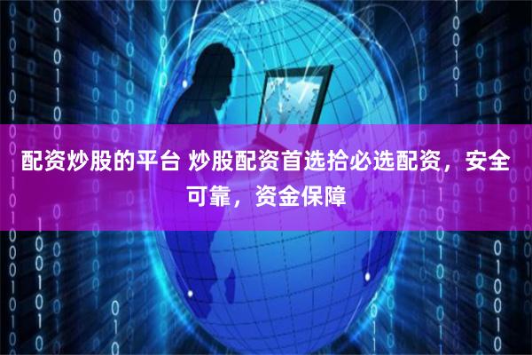 配资炒股的平台 炒股配资首选拾必选配资,安全可靠,资金保障