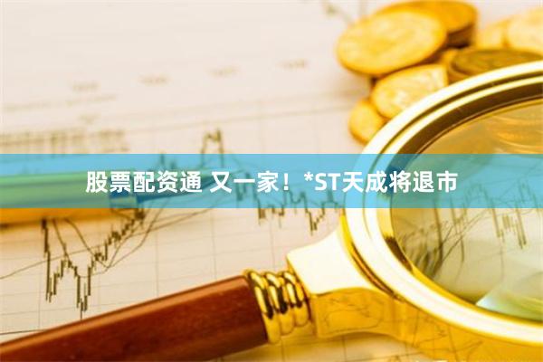 股票配资通 又一家！*ST天成将退市