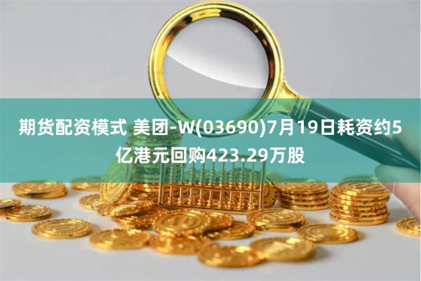 期货配资模式 美团-W(03690)7月19日耗资约5亿港元回购423.29万股