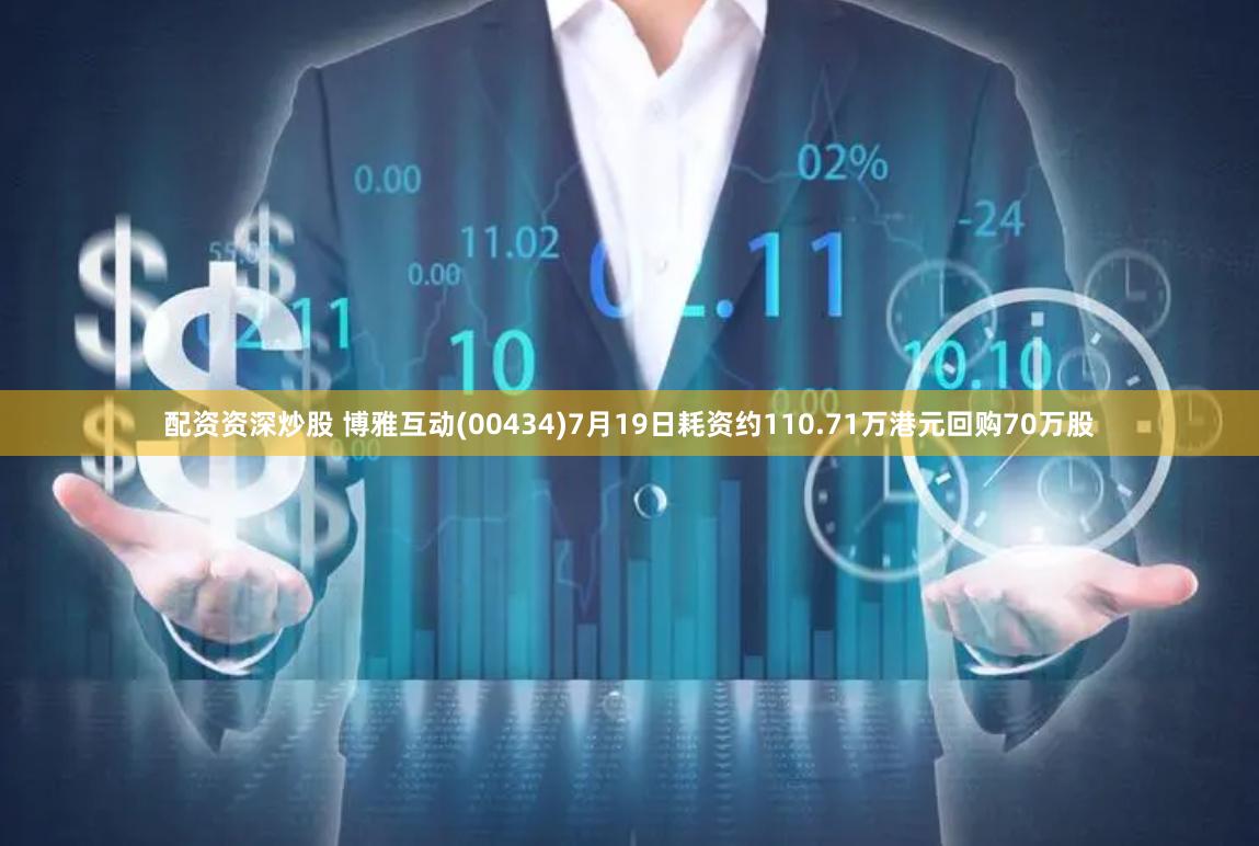 配资资深炒股 博雅互动(00434)7月19日耗资约110.71万港元回购70万股