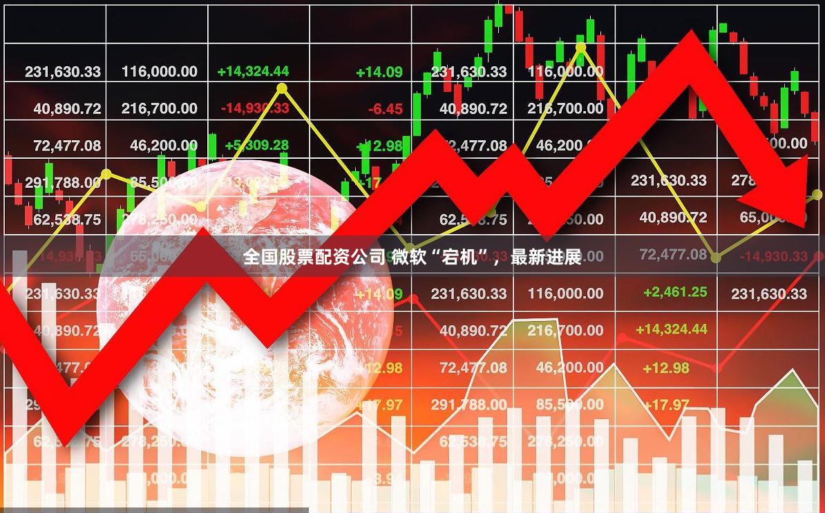 全国股票配资公司 微软“宕机”，最新进展