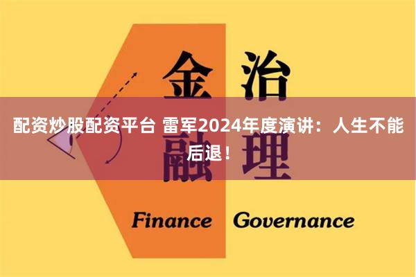 配资炒股配资平台 雷军2024年度演讲：人生不能后退！