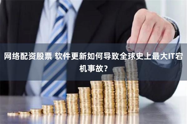 网络配资股票 软件更新如何导致全球史上最大IT宕机事故？