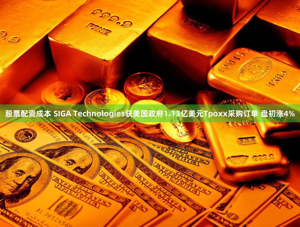 股票配资成本 SIGA Technologies获美国政府1.13亿美元Tpoxx采购订单 盘初涨4%