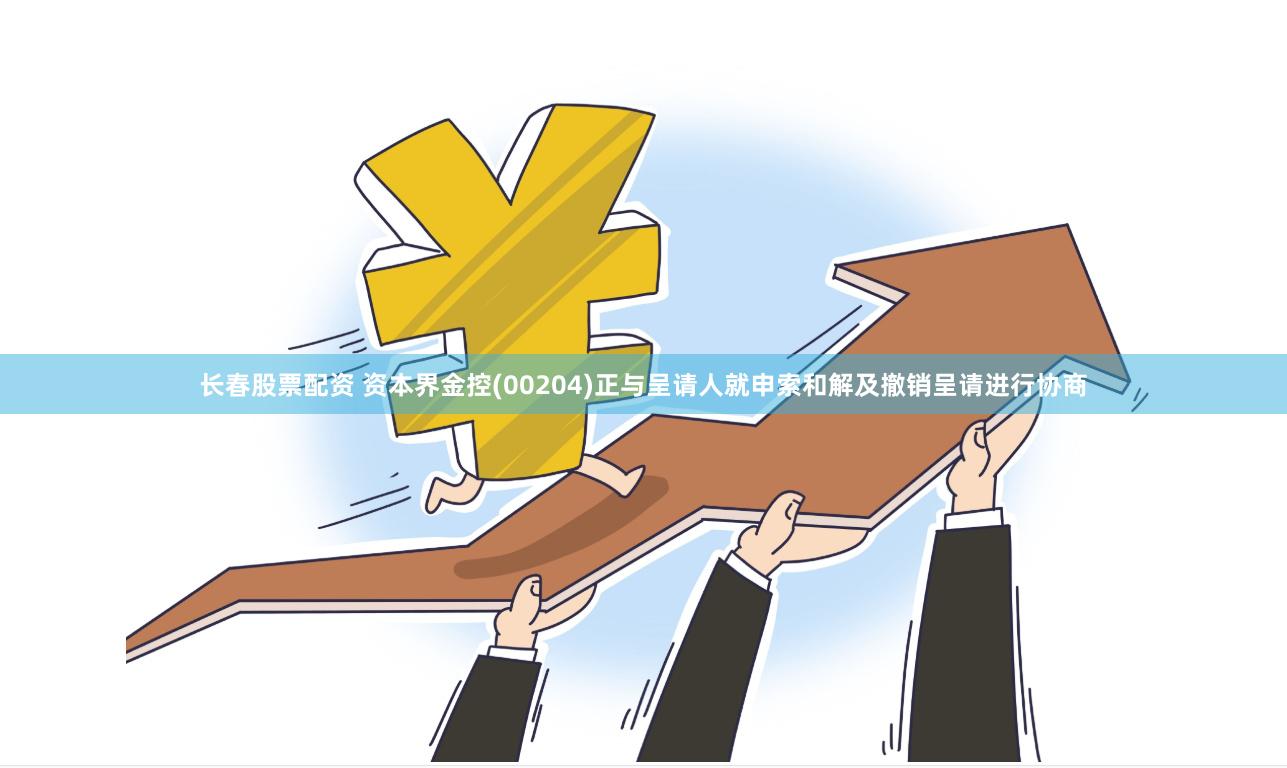 长春股票配资 资本界金控(00204)正与呈请人就申索和解及撤销呈请进行协商