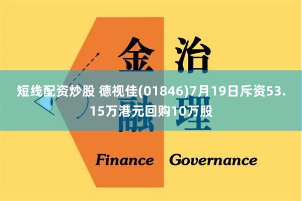 短线配资炒股 德视佳(01846)7月19日斥资53.15万港元回购10万股