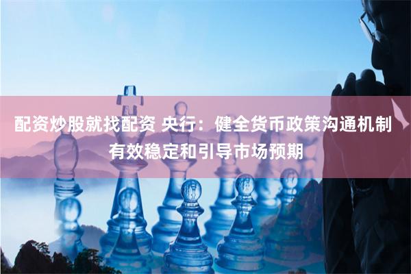 配资炒股就找配资 央行：健全货币政策沟通机制 有效稳定和引导市场预期