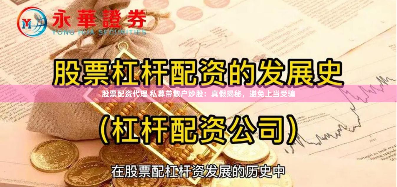 股票配资代理 私募带散户炒股：真假揭秘，避免上当受骗
