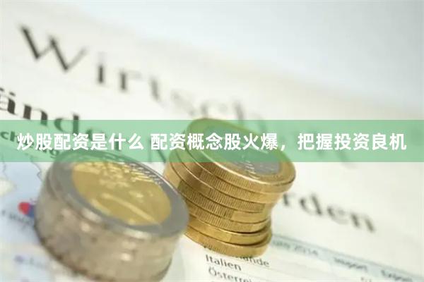 炒股配资是什么 配资概念股火爆，把握投资良机