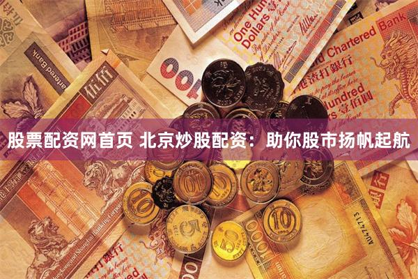 股票配资网首页 北京炒股配资：助你股市扬帆起航