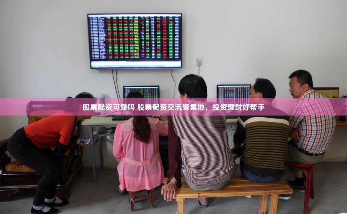 股票配资可靠吗 股票配资交流聚集地，投资理财好帮手