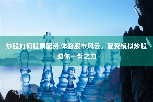 炒股如何股票配资 体验股市风云，配资模拟炒股助你一臂之力