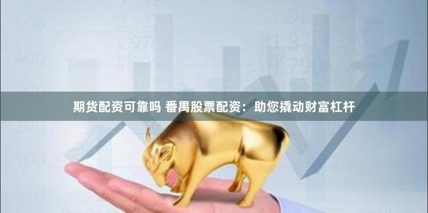 期货配资可靠吗 番禺股票配资:助您撬动财富杠杆