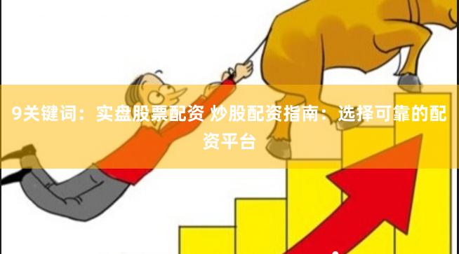 9关键词：实盘股票配资 炒股配资指南：选择可靠的配资平台