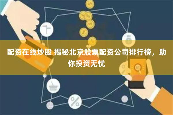 配资在线炒股 揭秘北京股票配资公司排行榜，助你投资无忧