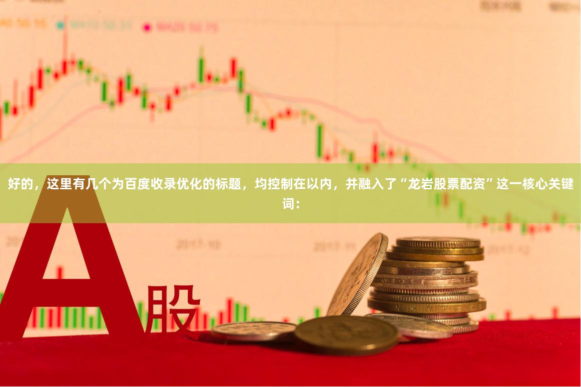 好的，这里有几个为百度收录优化的标题，均控制在以内，并融入了“龙岩股票配资”这一核心关键词：