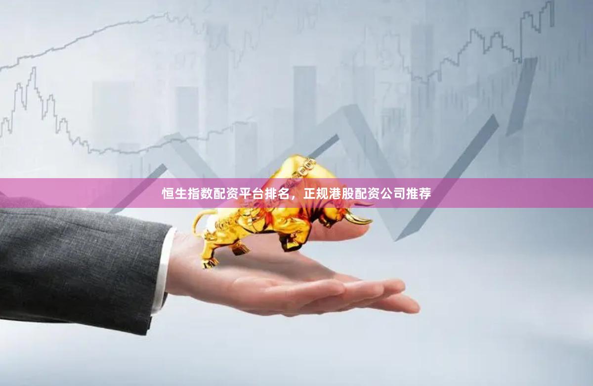 恒生指数配资平台排名，正规港股配资公司推荐