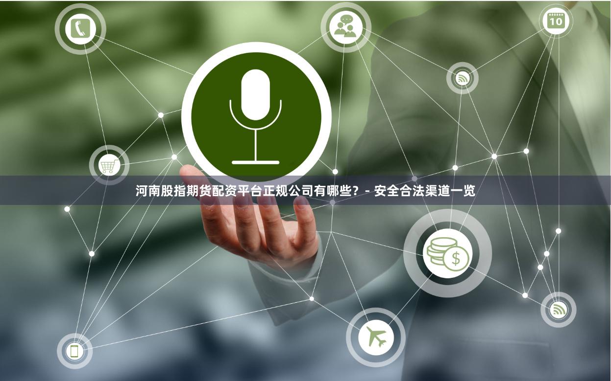 河南股指期货配资平台正规公司有哪些？- 安全合法渠道一览