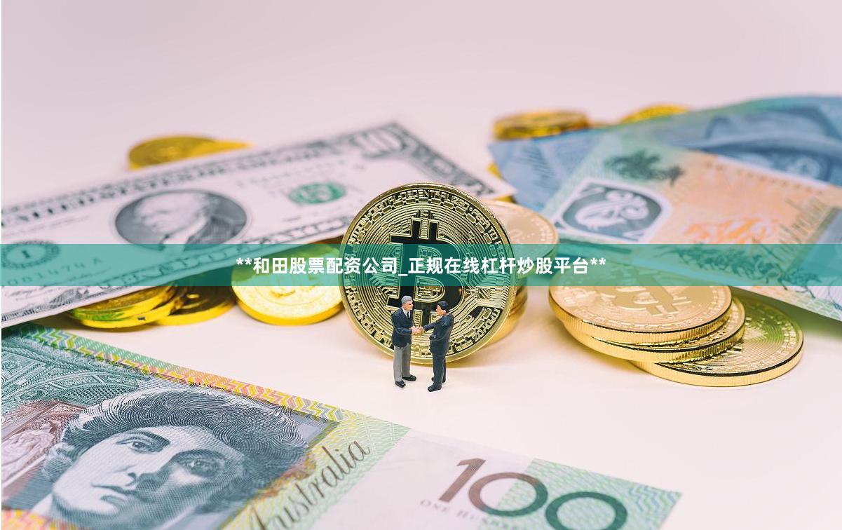 **和田股票配资公司_正规在线杠杆炒股平台**