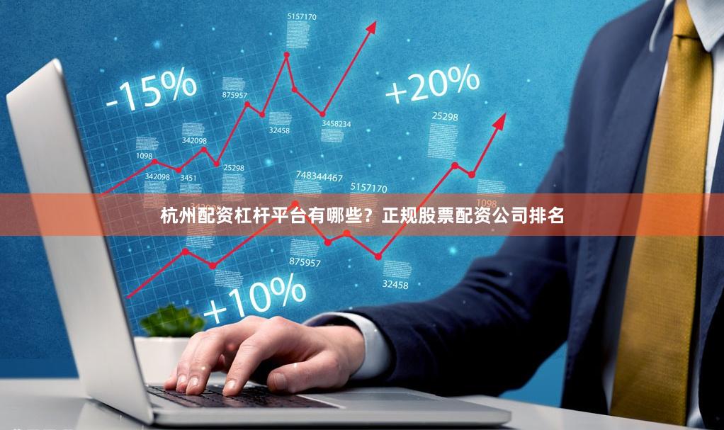 杭州配资杠杆平台有哪些？正规股票配资公司排名