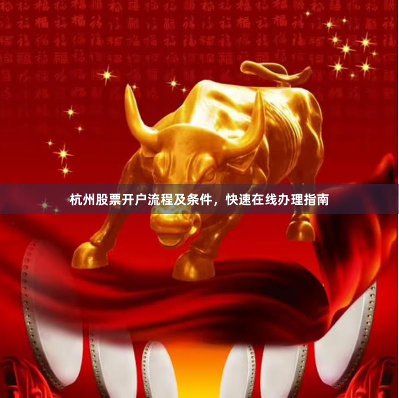 杭州股票开户流程及条件，快速在线办理指南