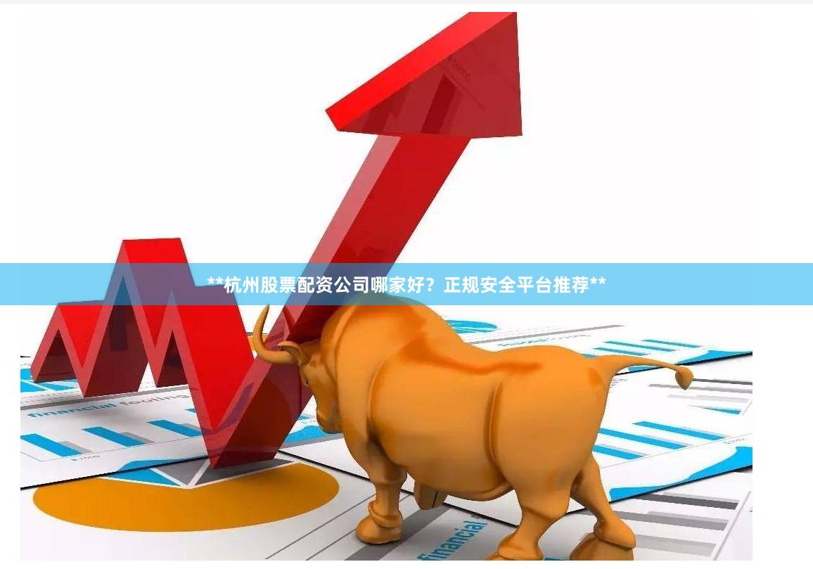 **杭州股票配资公司哪家好？正规安全平台推荐**