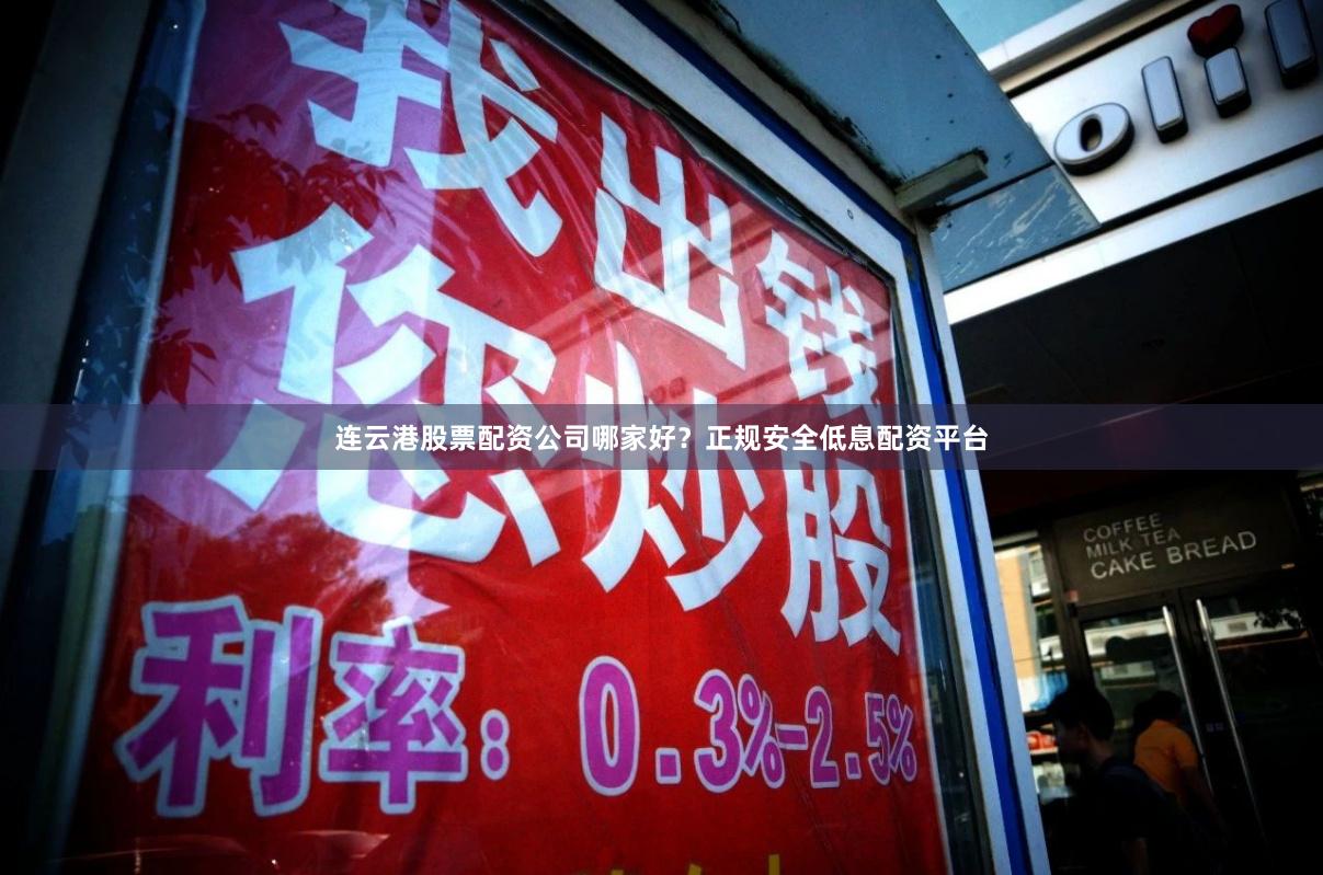 连云港股票配资公司哪家好？正规安全低息配资平台