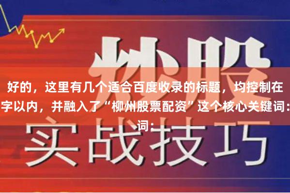 好的，这里有几个适合百度收录的标题，均控制在字以内，并融入了“柳州股票配资”这个核心关键词：