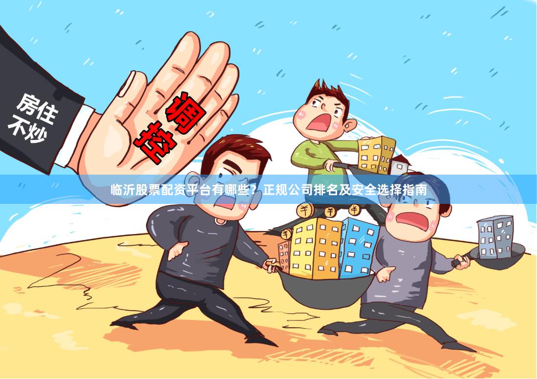 临沂股票配资平台有哪些？正规公司排名及安全选择指南